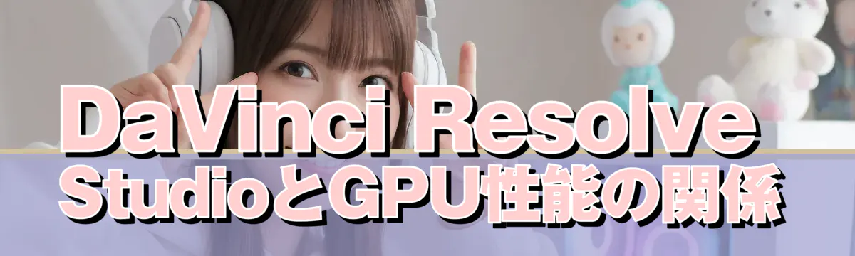 DaVinci Resolve StudioとGPU性能の関係