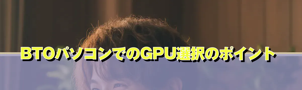 BTOパソコンでのGPU選択のポイント