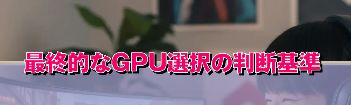 最終的なGPU選択の判断基準