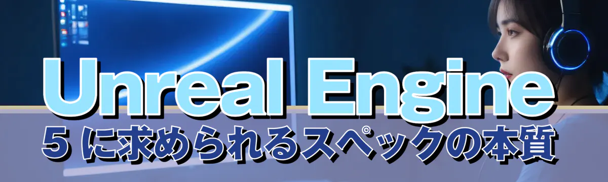 Unreal Engine 5 に求められるスペックの本質