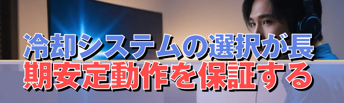 冷却システムの選択が長期安定動作を保証する