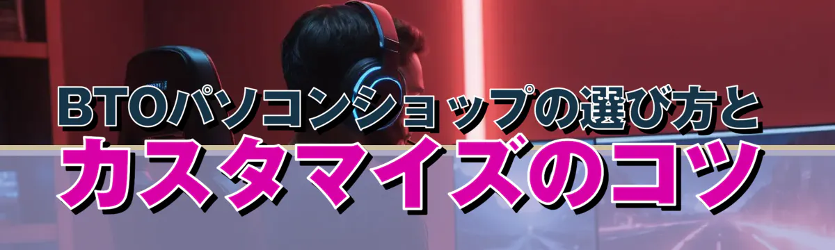 BTOパソコンショップの選び方とカスタマイズのコツ