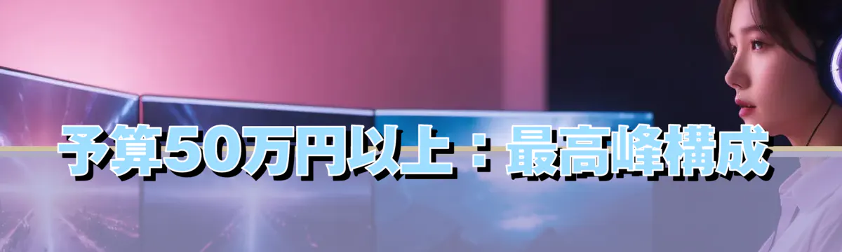 予算50万円以上：最高峰構成