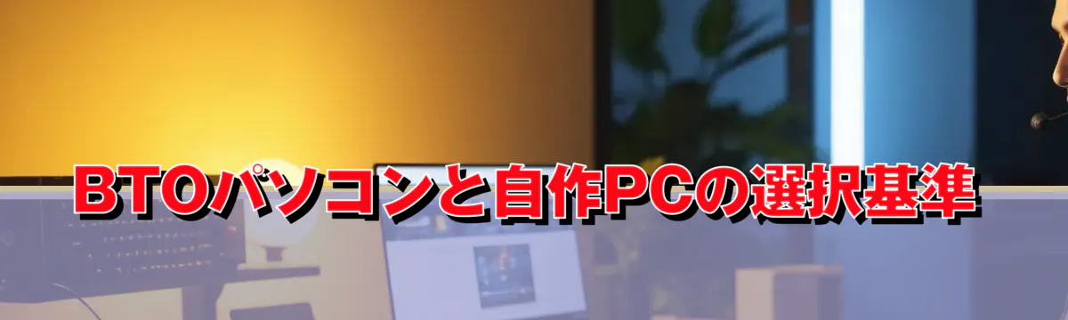 BTOパソコンと自作PCの選択基準