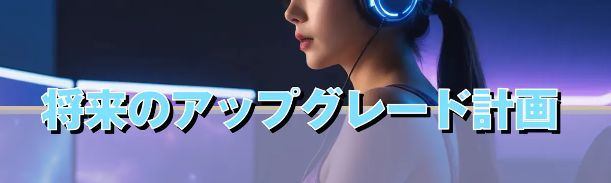 将来のアップグレード計画