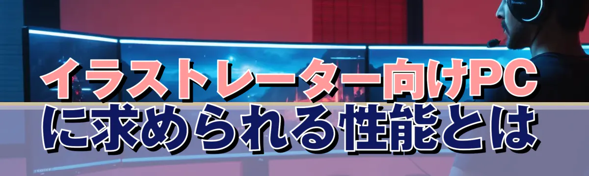 イラストレーター向けPCに求められる性能とは