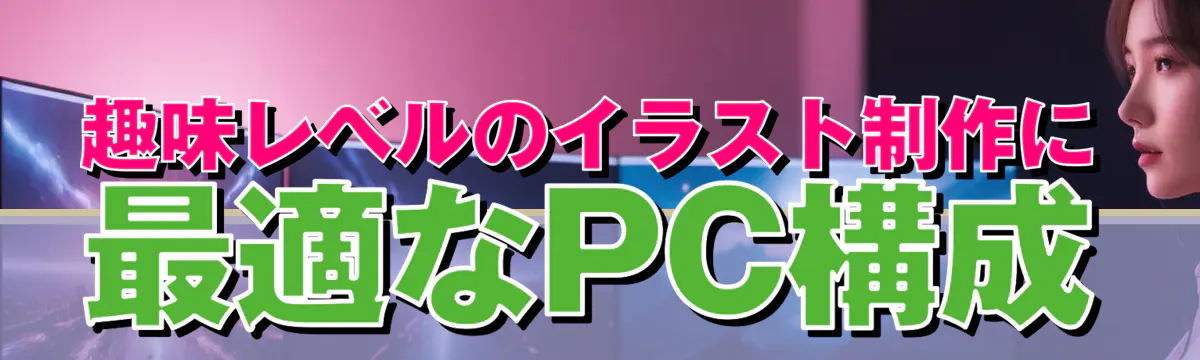 趣味レベルのイラスト制作に最適なPC構成