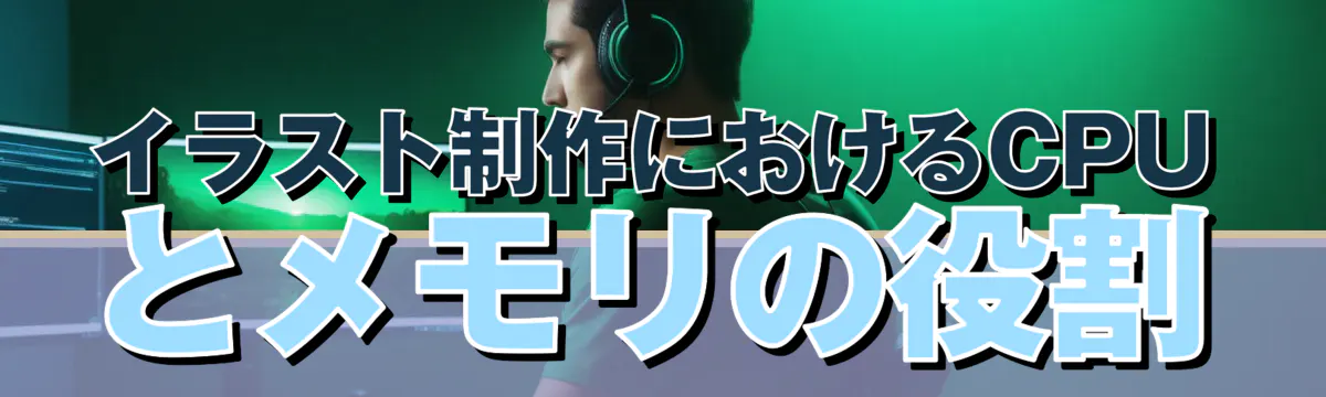 イラスト制作におけるCPUとメモリの役割