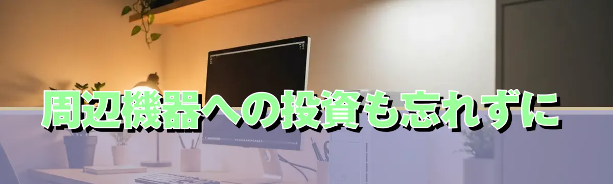 周辺機器への投資も忘れずに