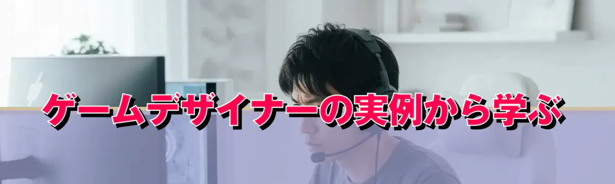 ゲームデザイナーの実例から学ぶ