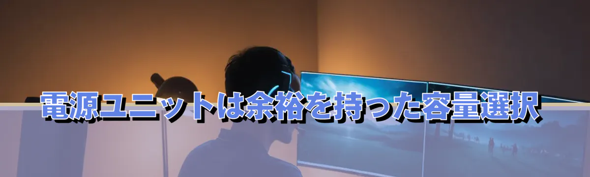 電源ユニットは余裕を持った容量選択