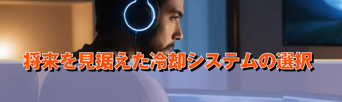 将来を見据えた冷却システムの選択