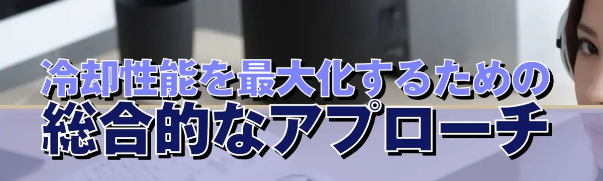 冷却性能を最大化するための総合的なアプローチ