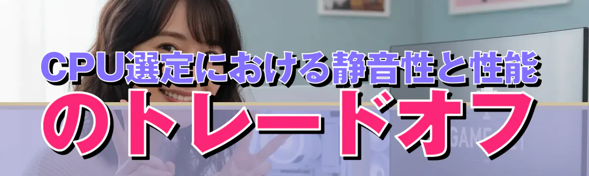 CPU選定における静音性と性能のトレードオフ