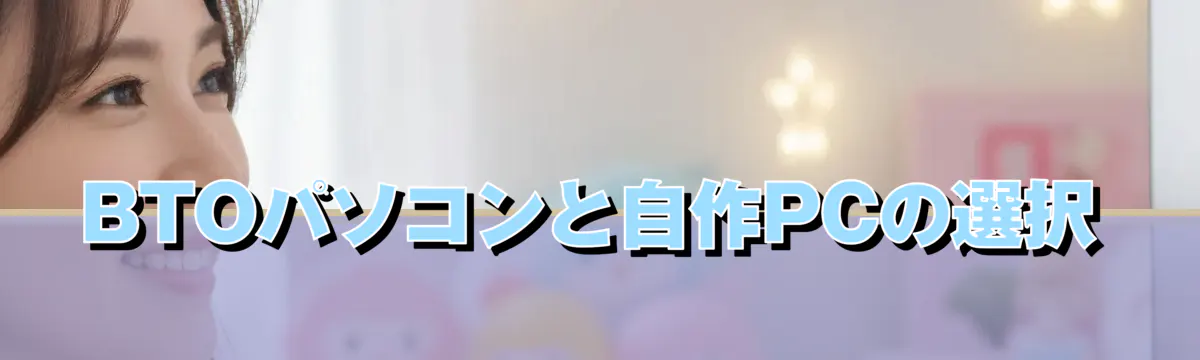 BTOパソコンと自作PCの選択
