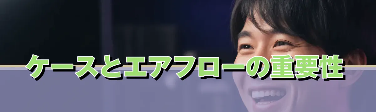 ケースとエアフローの重要性