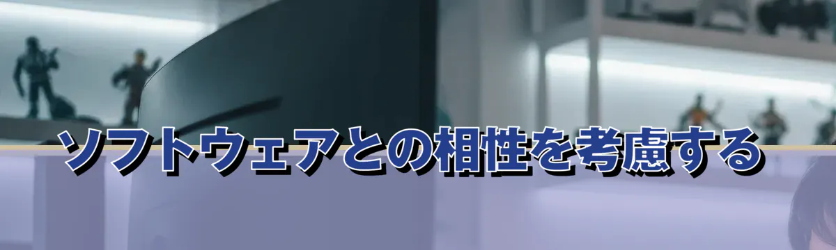 ソフトウェアとの相性を考慮する