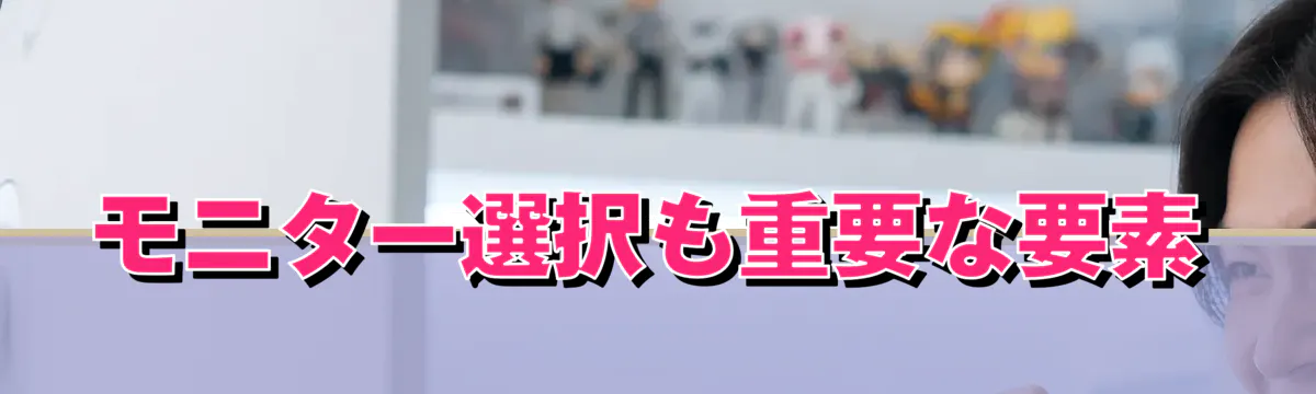 モニター選択も重要な要素