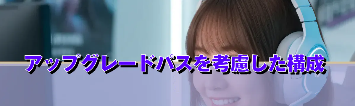 アップグレードパスを考慮した構成