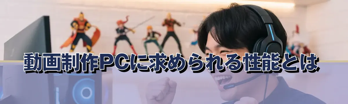 動画制作PCに求められる性能とは