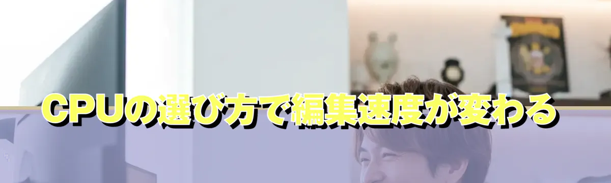 CPUの選び方で編集速度が変わる