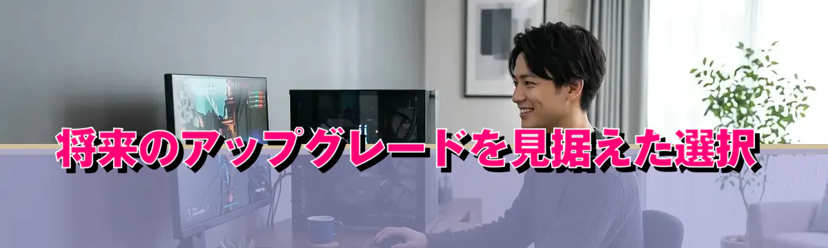 将来のアップグレードを見据えた選択