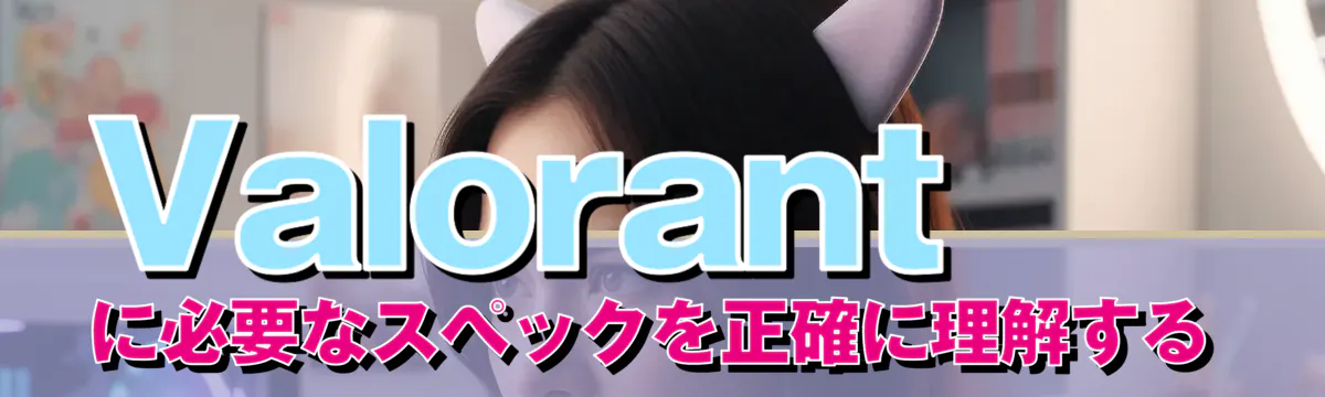 Valorantに必要なスペックを正確に理解する