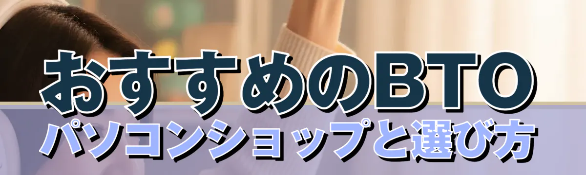 おすすめのBTOパソコンショップと選び方
