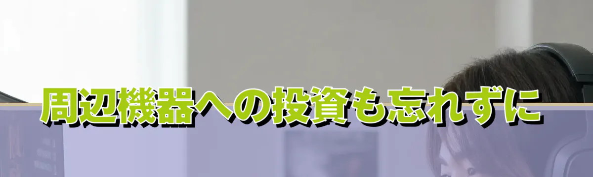 周辺機器への投資も忘れずに