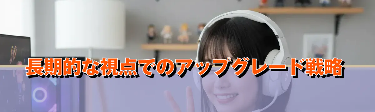 長期的な視点でのアップグレード戦略