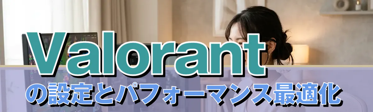 Valorantの設定とパフォーマンス最適化