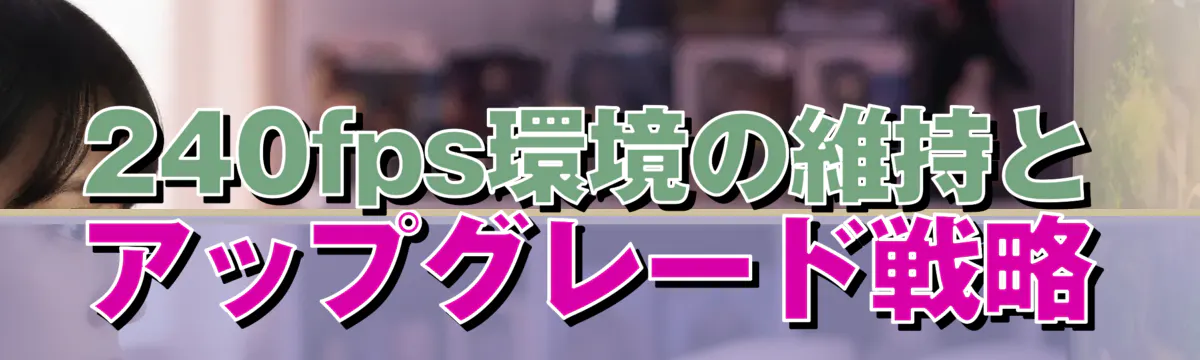 240fps環境の維持とアップグレード戦略