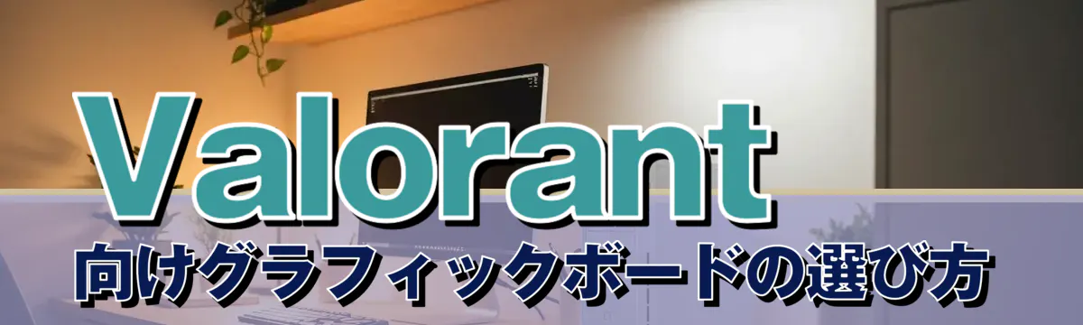 Valorant向けグラフィックボードの選び方