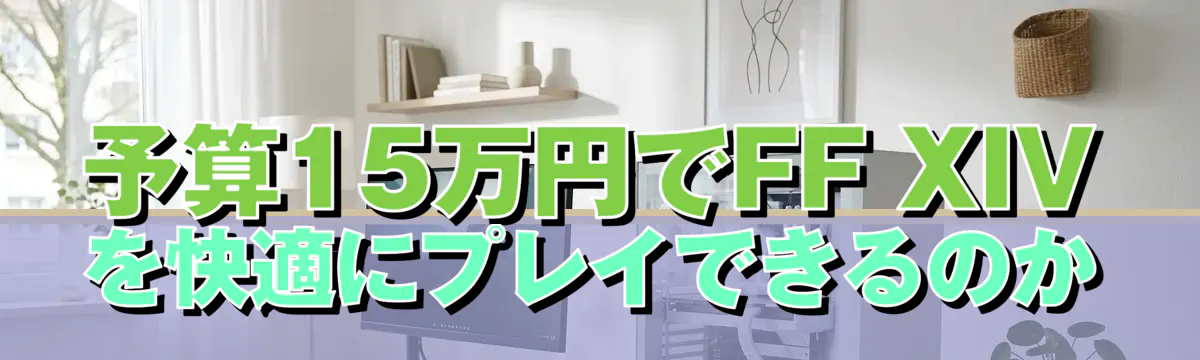 予算15万円でFF XIVを快適にプレイできるのか