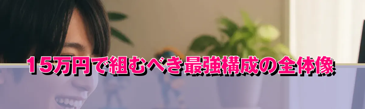15万円で組むべき最強構成の全体像