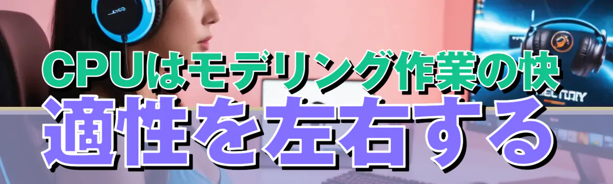 CPUはモデリング作業の快適性を左右する