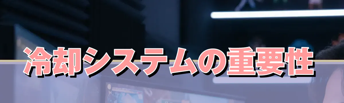 冷却システムの重要性