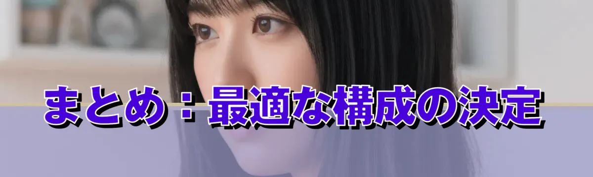 まとめ：最適な構成の決定
