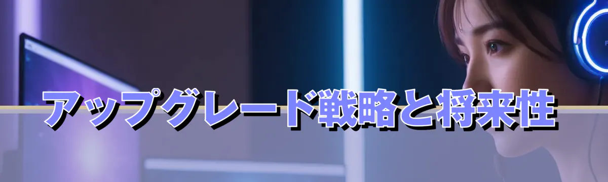 アップグレード戦略と将来性