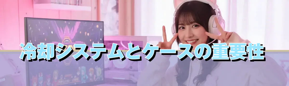 冷却システムとケースの重要性