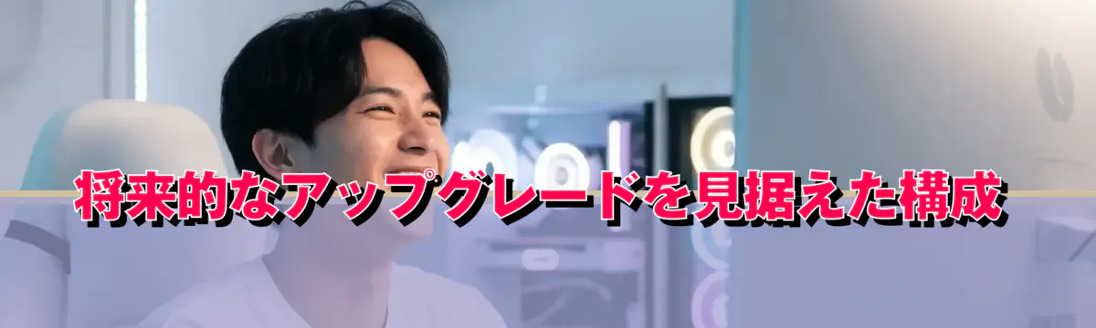 将来的なアップグレードを見据えた構成