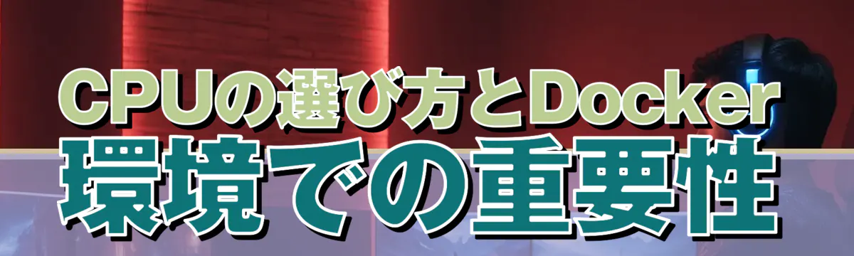 CPUの選び方とDocker環境での重要性