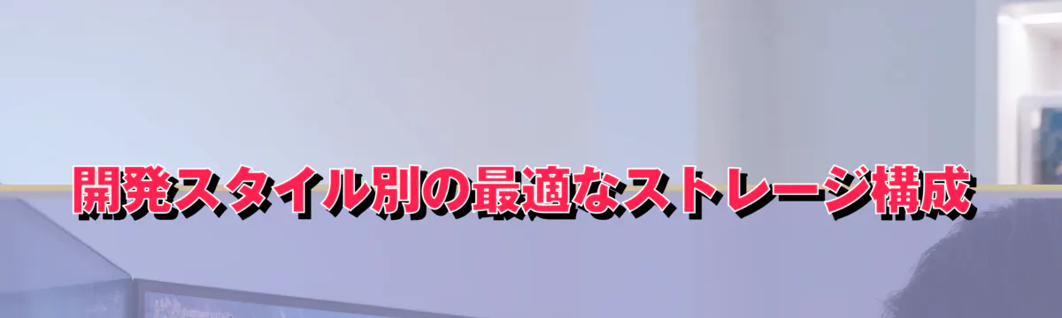 開発スタイル別の最適なストレージ構成