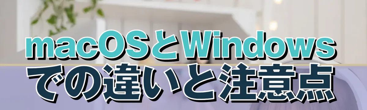 macOSとWindowsでの違いと注意点