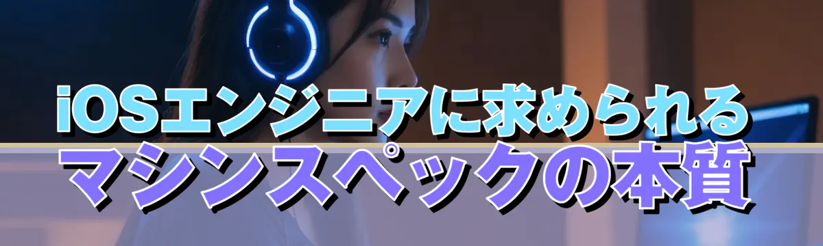 iOSエンジニアに求められるマシンスペックの本質