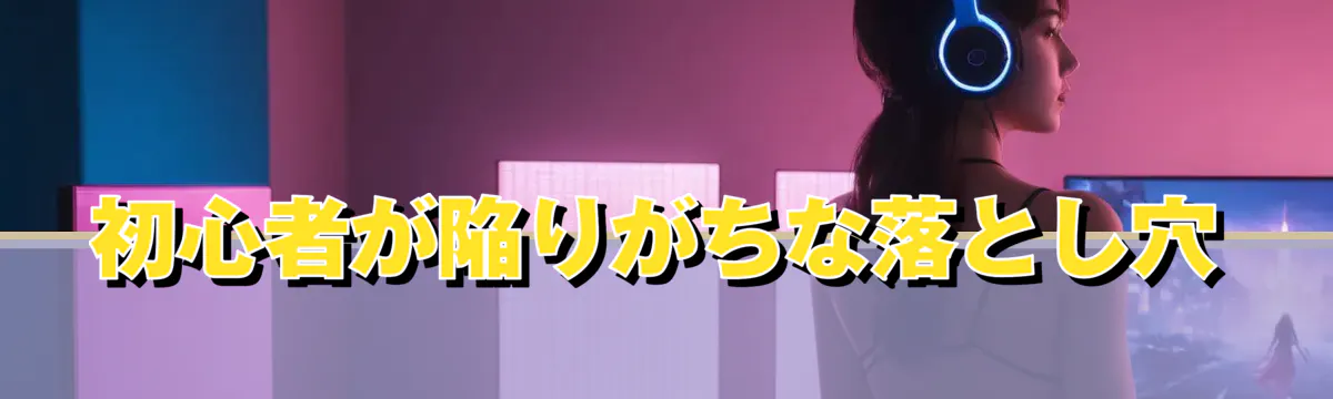 初心者が陥りがちな落とし穴