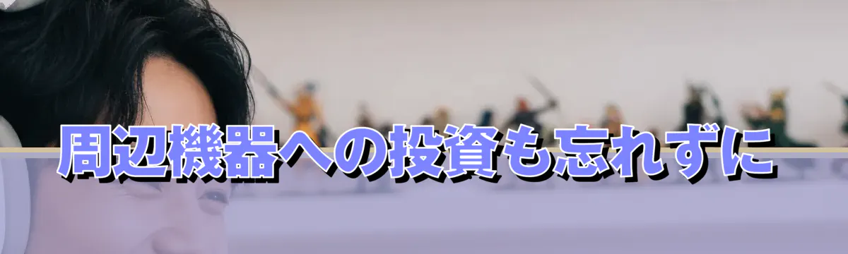 周辺機器への投資も忘れずに