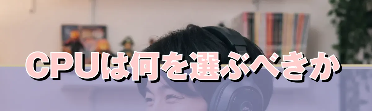 CPUは何を選ぶべきか