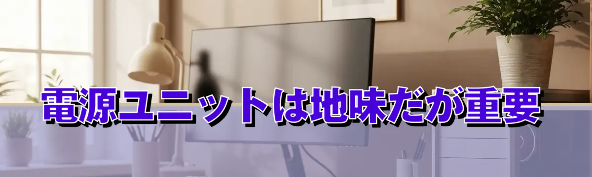 電源ユニットは地味だが重要