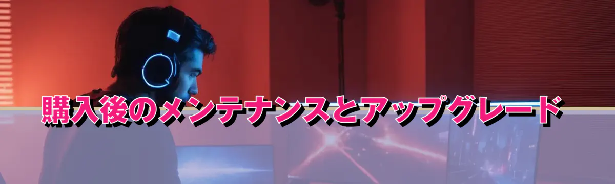 購入後のメンテナンスとアップグレード